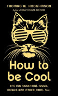 How to be Cool: The 150 Essential Idols, Ideals and Other Cool S*** cover image