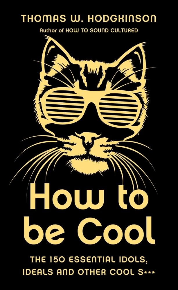 How to be Cool: The 150 Essential Idols, Ideals and Other Cool S*** cover image