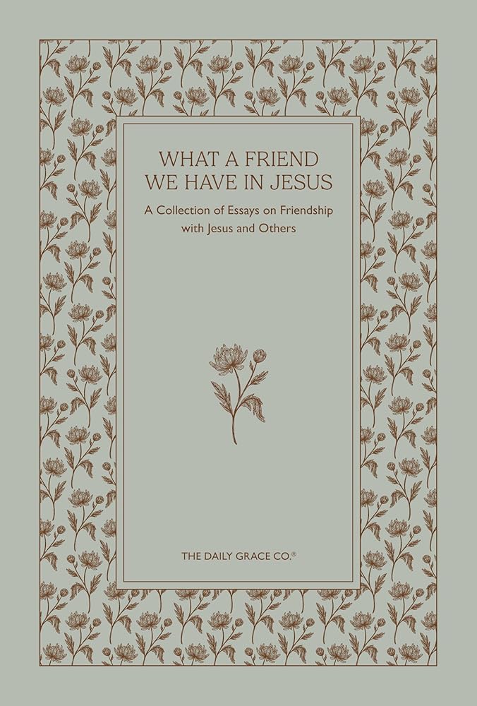 What A Friend We Have in Jesus | A Collection of Essays on Friendship With Jesus and Others cover image